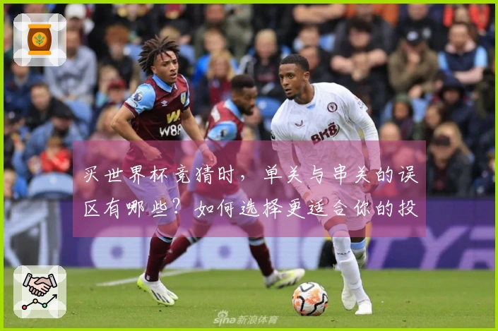 买世界杯竞猜时，单关与串关的误区有哪些？如何选择更适合你的投注方式？