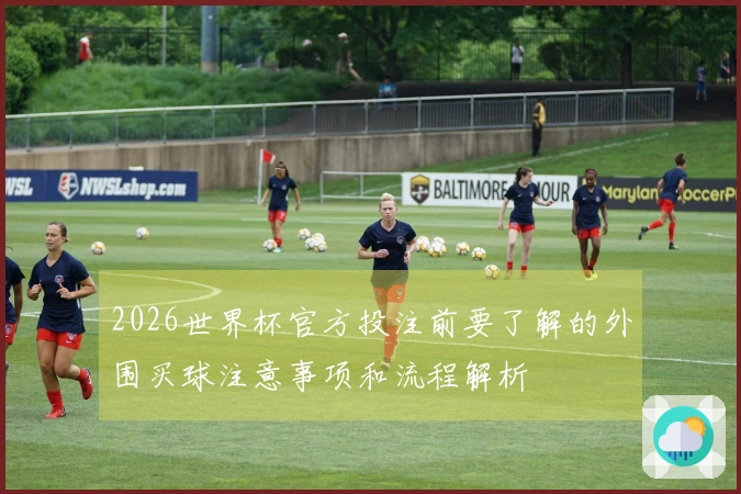 2026世界杯官方投注前要了解的外围买球注意事项和流程解析