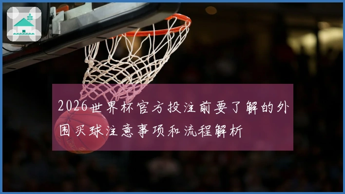 2026世界杯官方投注前要了解的外围买球注意事项和流程解析