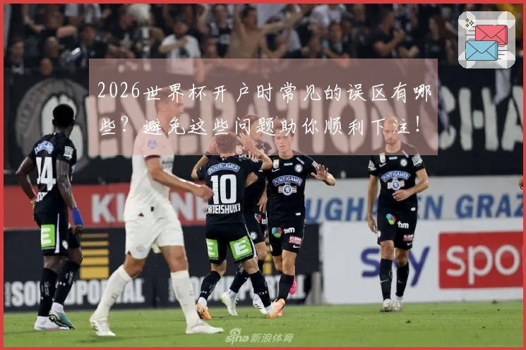 2026世界杯开户时常见的误区有哪些？避免这些问题助你顺利下注！