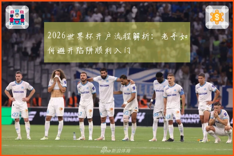 2026世界杯开户流程解析：老手如何避开陷阱顺利入门